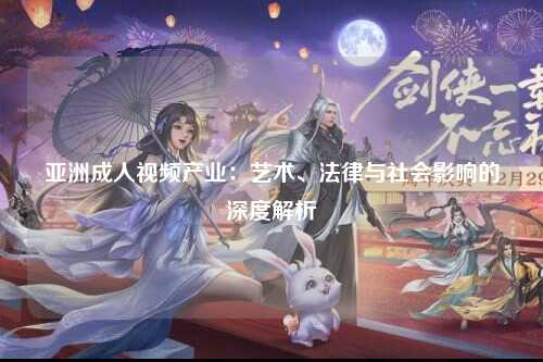 亚洲成人视频产业：艺术、法律与社会影响的深度解析