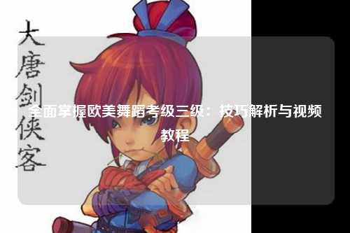 全面掌握欧美舞蹈考级三级：技巧解析与视频教程