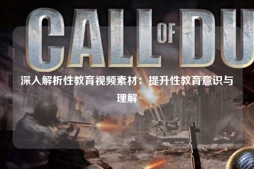 深入解析性教育视频素材：提升性教育意识与理解