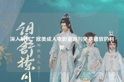 深入解析：欧美成人电影资源与免费播放的利弊