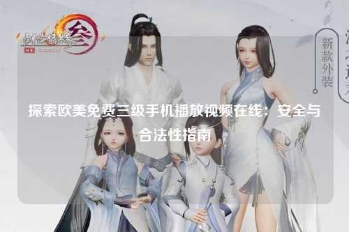 探索欧美免费三级手机播放视频在线：安全与合法性指南