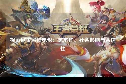 探索欧美激情电影：艺术性、社会影响与合法性