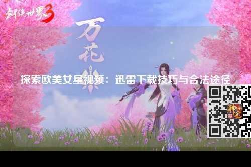 探索欧美女星视频：迅雷下载技巧与合法途径