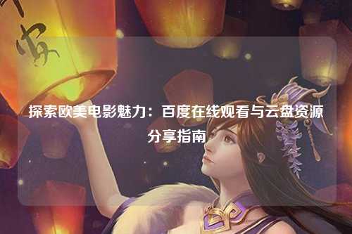 探索欧美电影魅力：百度在线观看与云盘资源分享指南