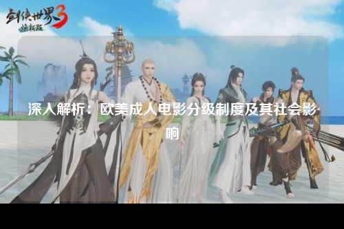 深入解析：欧美成人电影分级制度及其社会影响