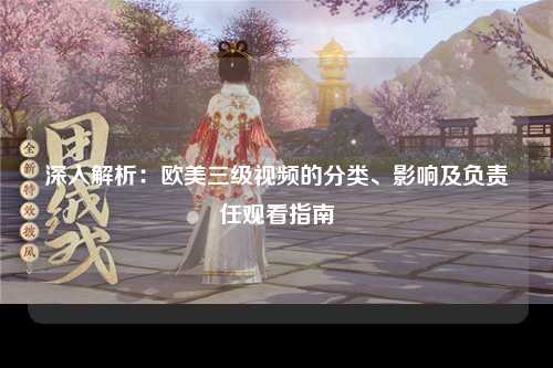 深入解析：欧美三级视频的分类、影响及负责任观看指南