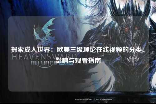 探索成人世界：欧美三级理论在线视频的分类、影响与观看指南
