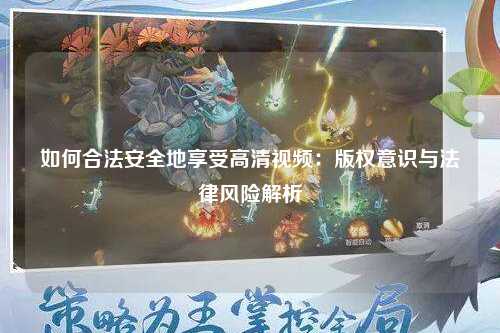 如何合法安全地享受高清视频：版权意识与法律风险解析