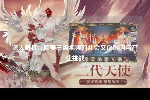 深入解析：欧美三级视频的社会文化影响与产业挑战