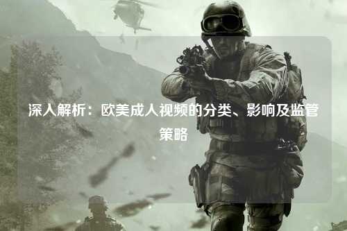 深入解析：欧美成人视频的分类、影响及监管策略