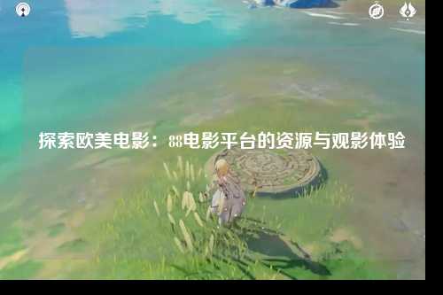 探索欧美电影：88电影平台的资源与观影体验