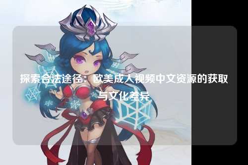 探索合法途径：欧美成人视频中文资源的获取与文化差异
