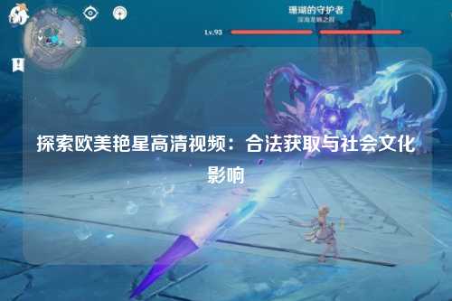 探索欧美艳星高清视频：合法获取与社会文化影响