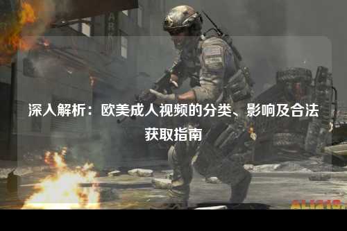 深入解析：欧美成人视频的分类、影响及合法获取指南