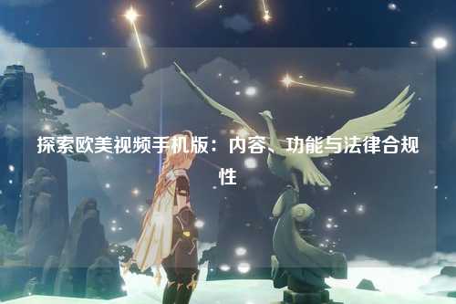 探索欧美视频手机版：内容、功能与法律合规性
