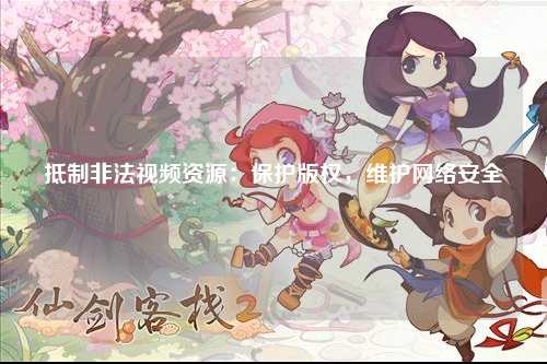 抵制非法视频资源：保护版权，维护网络安全