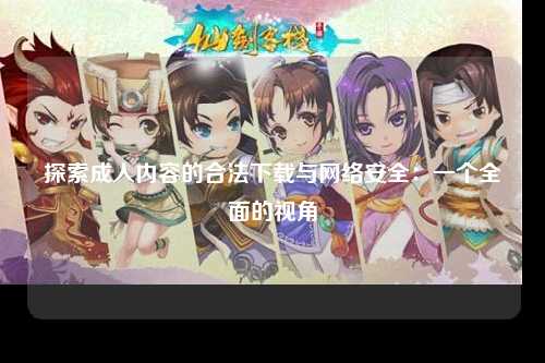 探索成人内容的合法下载与网络安全：一个全面的视角