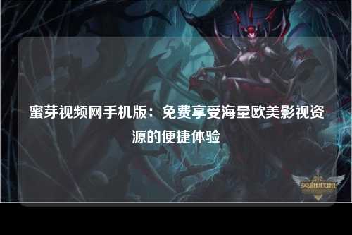蜜芽视频网手机版：免费享受海量欧美影视资源的便捷体验