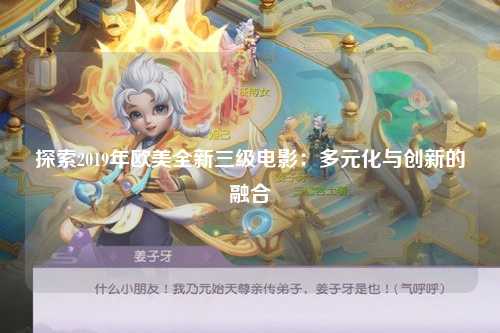 探索2019年欧美全新三级电影：多元化与创新的融合