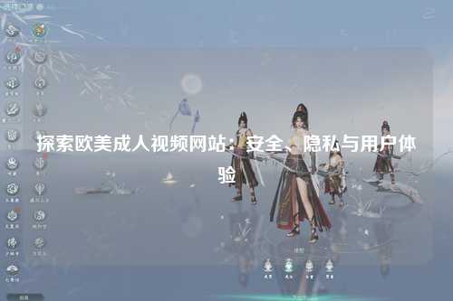 探索欧美成人视频网站：安全、隐私与用户体验