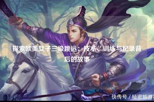 探索欧美女子三级跳远：技术、训练与纪录背后的故事