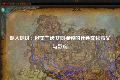 深入探讨：欧美三级女同视频的社会文化意义与影响