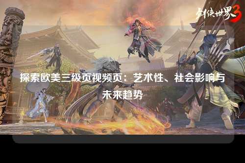 探索欧美三级页视频页：艺术性、社会影响与未来趋势