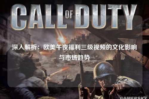 深入解析：欧美午夜福利三级视频的文化影响与市场趋势