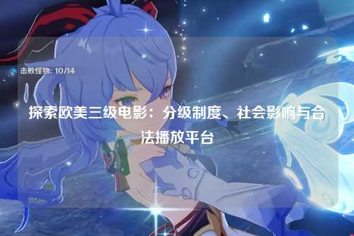 探索欧美三级电影：分级制度、社会影响与合法播放平台