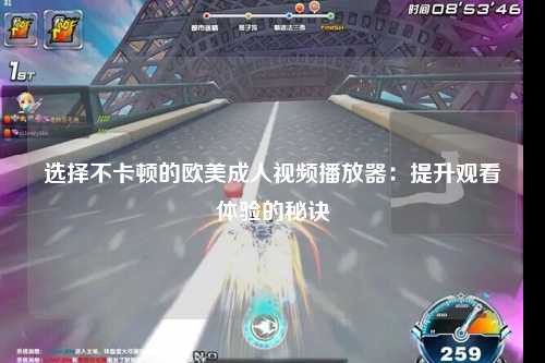 选择不卡顿的欧美成人视频播放器：提升观看体验的秘诀