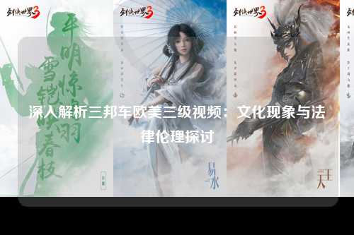 深入解析三邦车欧美三级视频：文化现象与法律伦理探讨