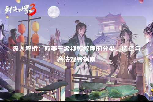 深入解析：欧美三级视频教程的分类、选择与合法观看指南