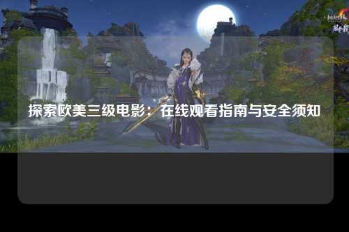 探索欧美三级电影：在线观看指南与安全须知