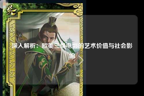 深入解析：欧美三级电影的艺术价值与社会影响