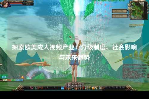 探索欧美成人视频产业：分级制度、社会影响与未来趋势