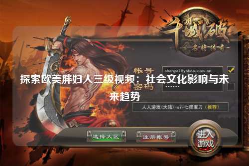探索欧美胖妇人三级视频：社会文化影响与未来趋势