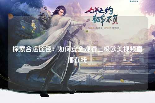 探索合法途径：如何安全观看三级欧美视频直播在线