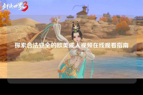 探索合法安全的欧美成人视频在线观看指南
