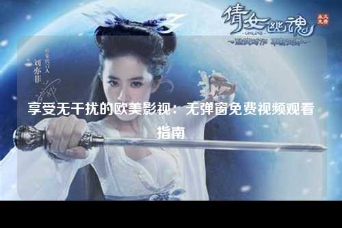 享受无干扰的欧美影视：无弹窗免费视频观看指南