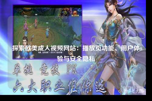 探索欧美成人视频网站：播放页功能、用户体验与安全隐私