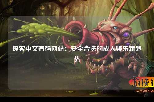 探索中文有码网站：安全合法的成人娱乐新趋势