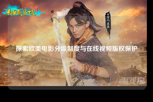 探索欧美电影分级制度与在线视频版权保护