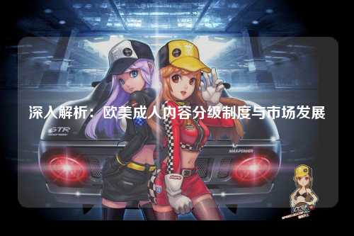 深入解析：欧美成人内容分级制度与市场发展